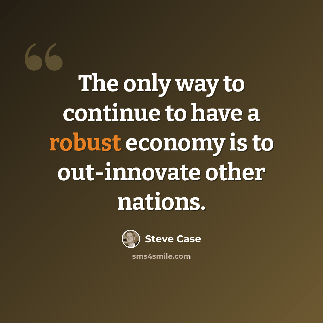 “The only way to continue to have a robust economy is to out-innovate other nations.” quote by Steve Case
