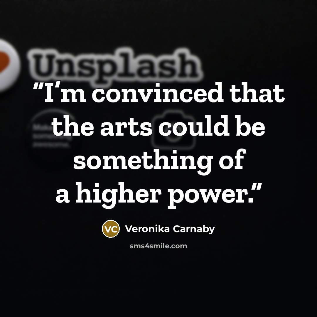 “I’m convinced that the arts could be something of a higher power.” quote by Veronika Carnaby