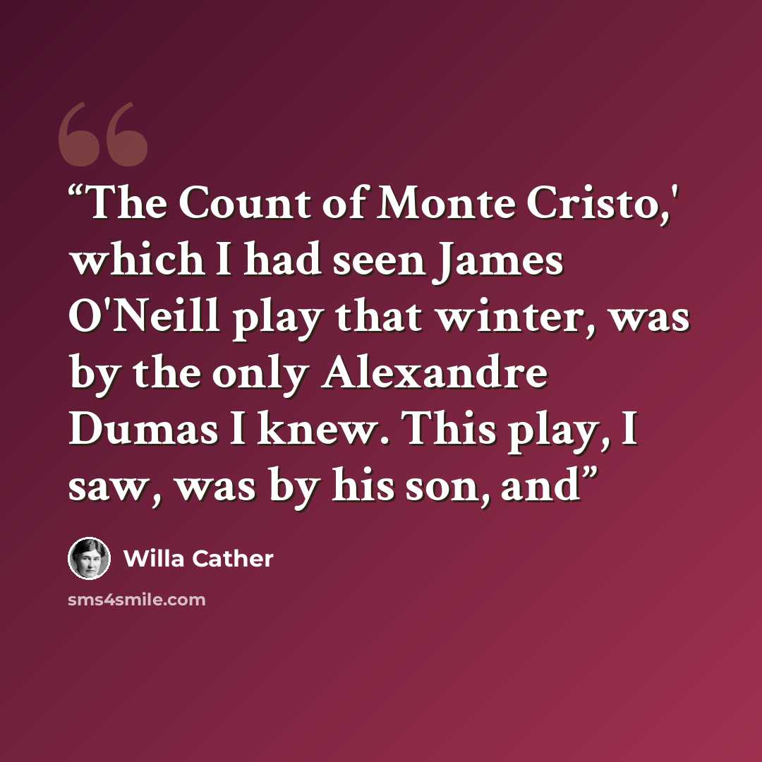 “The Count of Monte Cristo,' which I had seen James O'Neill play that winter, was by the only Alexandre Dumas I knew. This play, I saw, was by his son, and” quote by Willa Cather