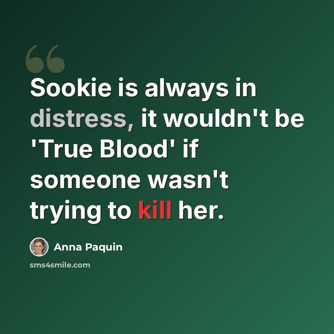 “Sookie is always in distress, it wouldn't be 'True Blood' if someone wasn't trying to kill her.” quote by Anna Paquin