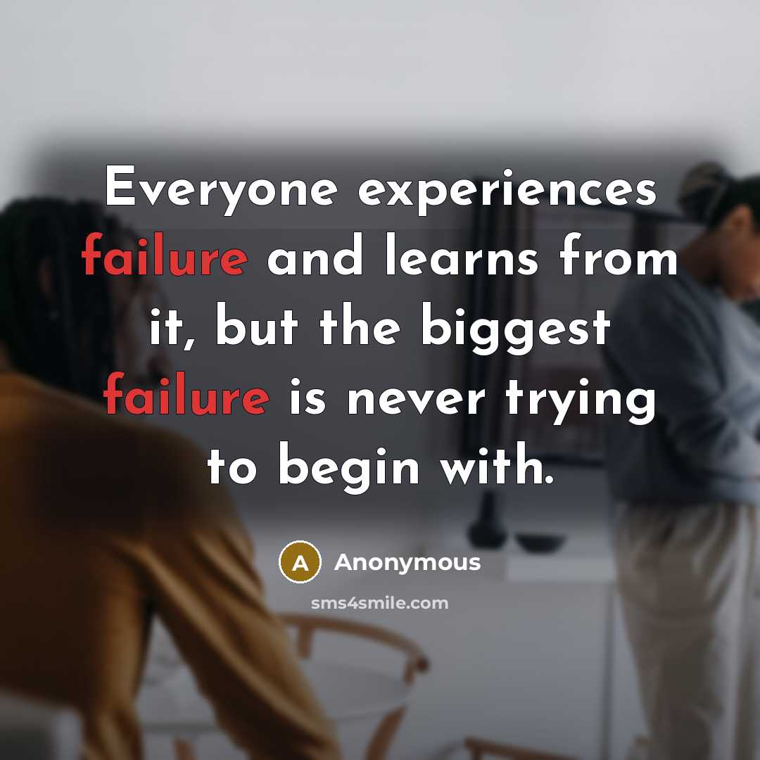 “Everyone experiences failure and learns from it, but the biggest failure is never trying to begin with.” quote by Anonymous