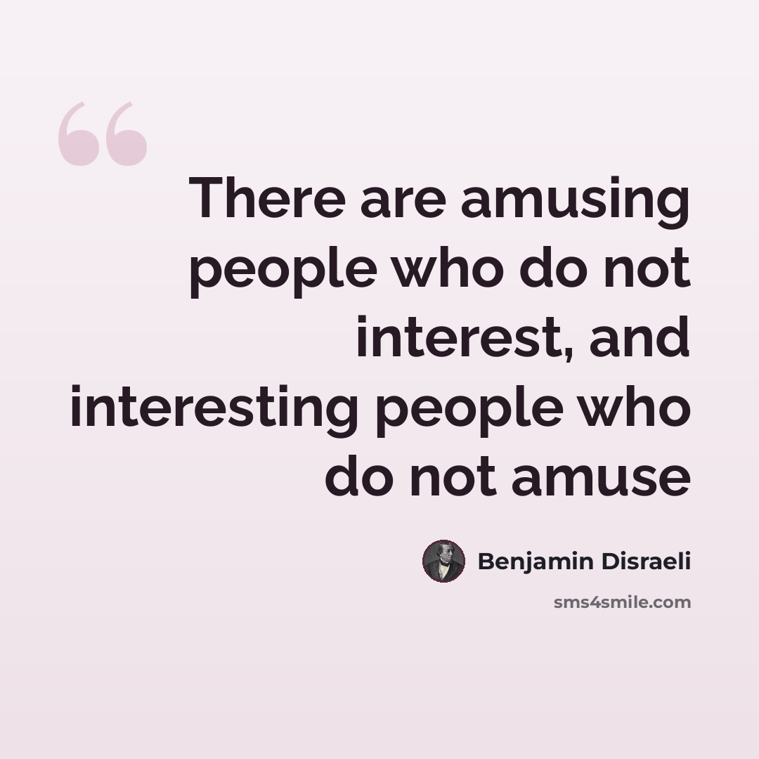 “There are amusing people who do not interest, and interesting people who do not amuse” quote by Benjamin Disraeli