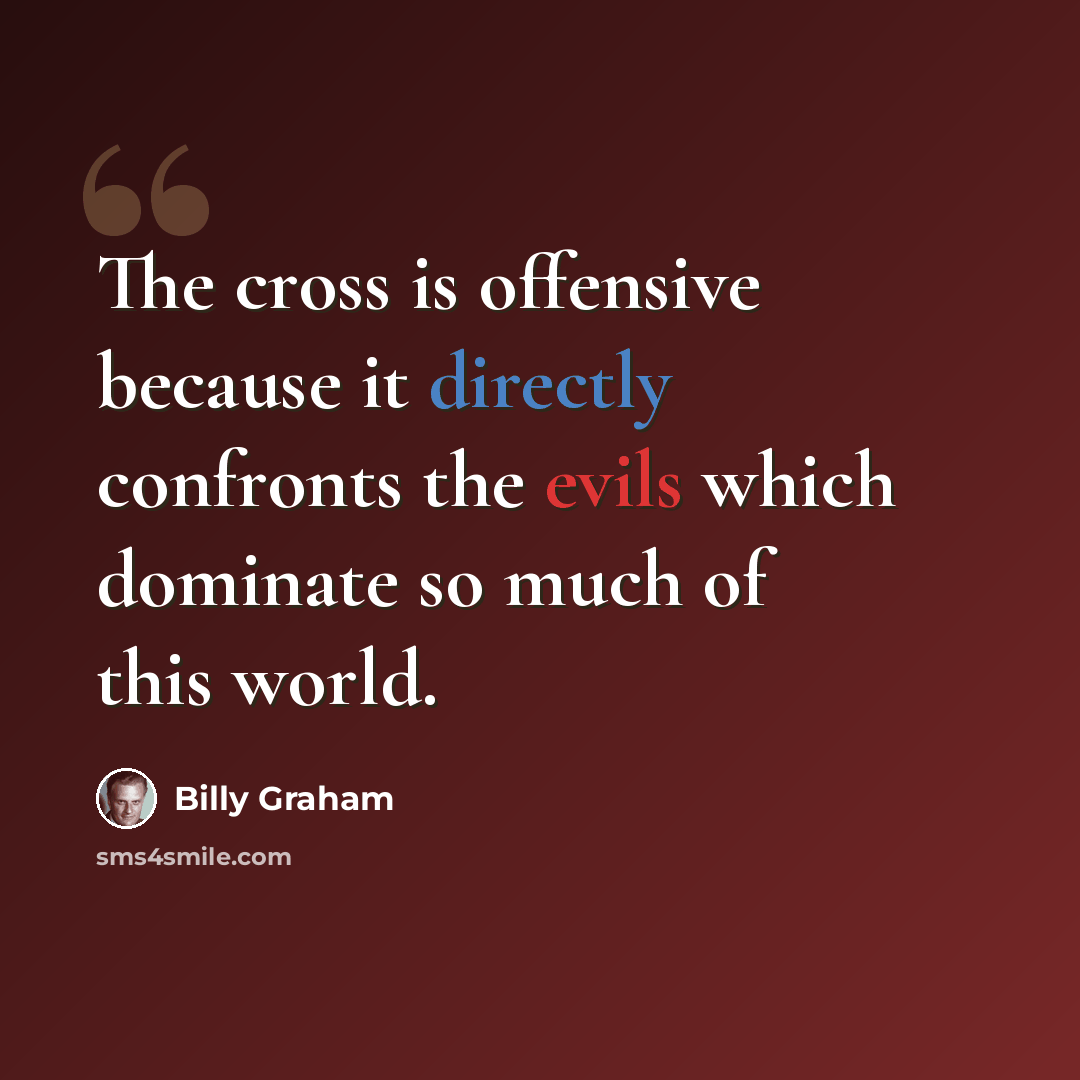 “The cross is offensive because it directly confronts the evils which dominate so much of this world.” quote by Billy Graham