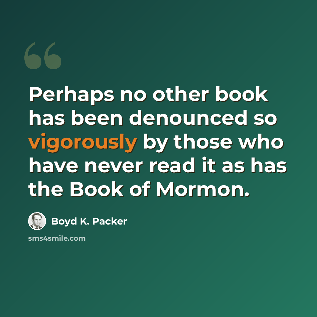 “Perhaps no other book has been denounced so vigorously by those who have never read it as has the Book of Mormon.” quote by Boyd K. Packer