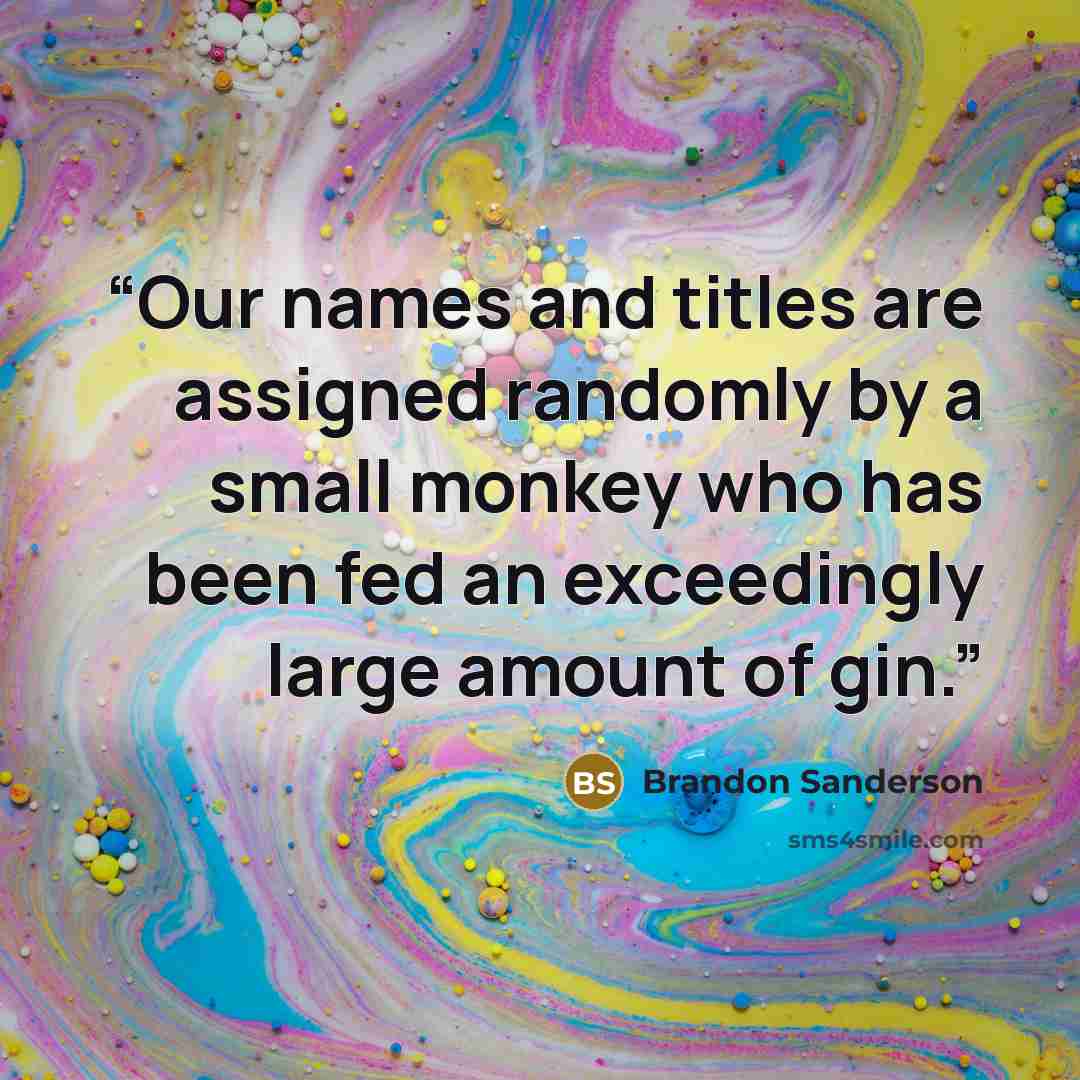 “Our names and titles are assigned randomly by a small monkey who has been fed an exceedingly large amount of gin.” quote by Brandon Sanderson