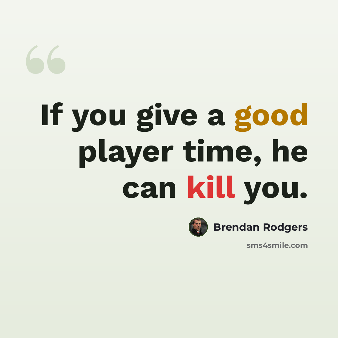“If you give a good player time, he can kill you.” quote by Brendan Rodgers