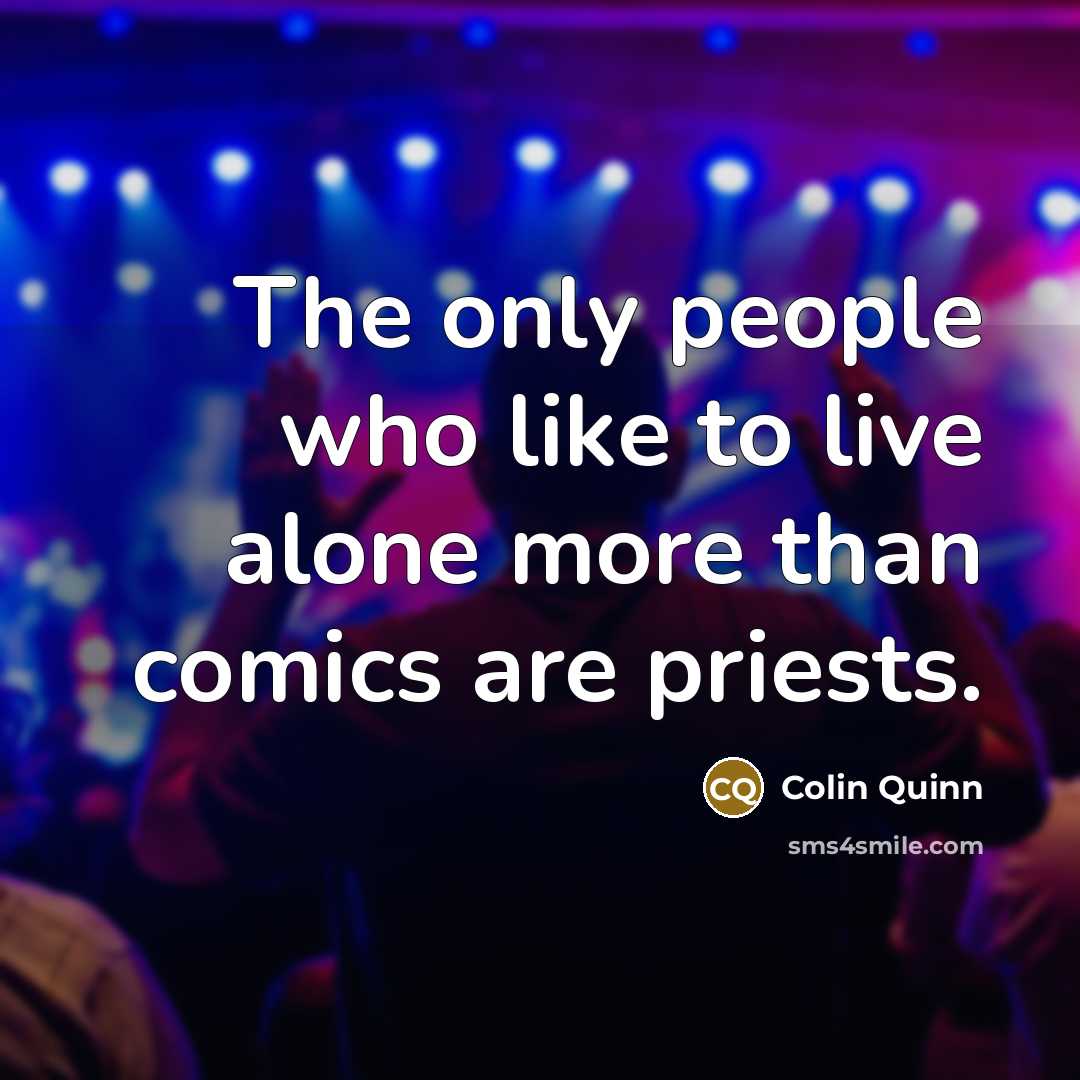 “The only people who like to live alone more than comics are priests.” quote by Colin Quinn