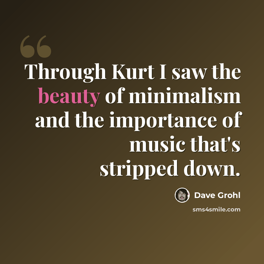 “Through Kurt I saw the beauty of minimalism and the importance of music that's stripped down.” quote by Dave Grohl