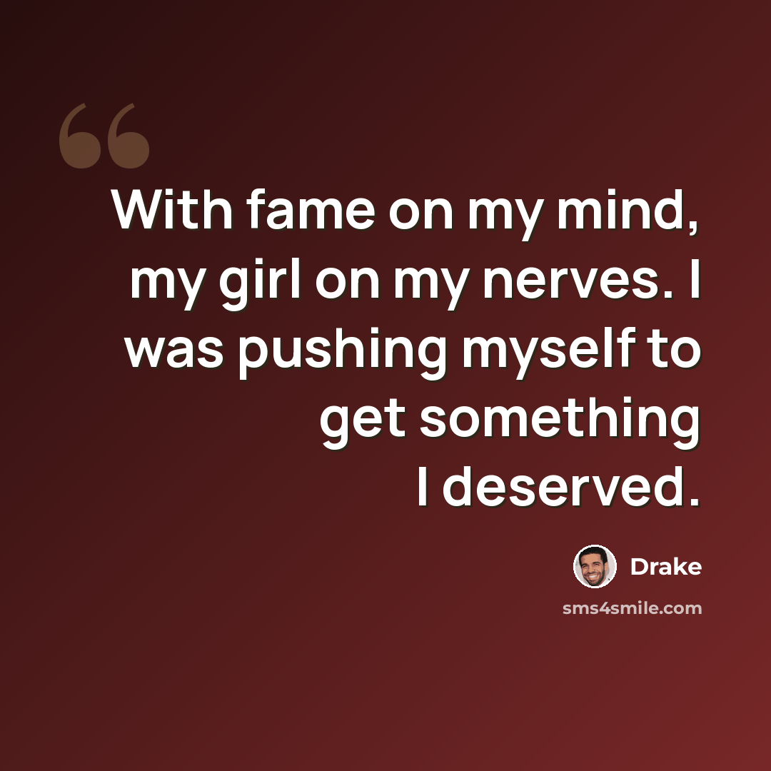 “With fame on my mind, my girl on my nerves. I was pushing myself to get something I deserved.” quote by Drake