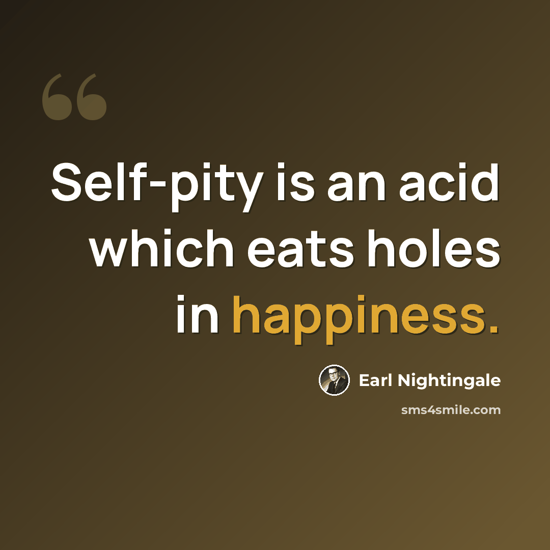 “Self-pity is an acid which eats holes in happiness.” quote by Earl Nightingale