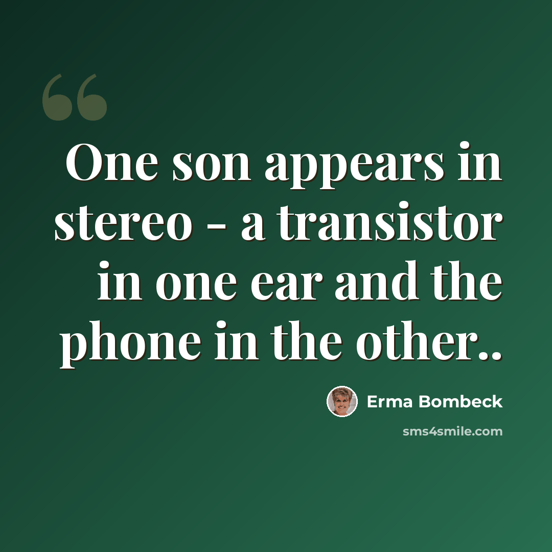 “One son appears in stereo - a transistor in one ear and the phone in the other..” quote by Erma Bombeck