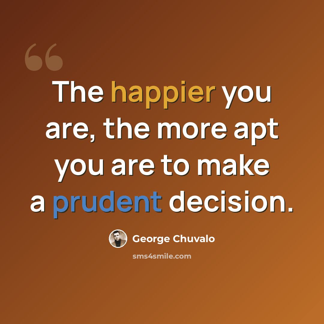 “The happier you are, the more apt you are to make a prudent decision.” quote by George Chuvalo