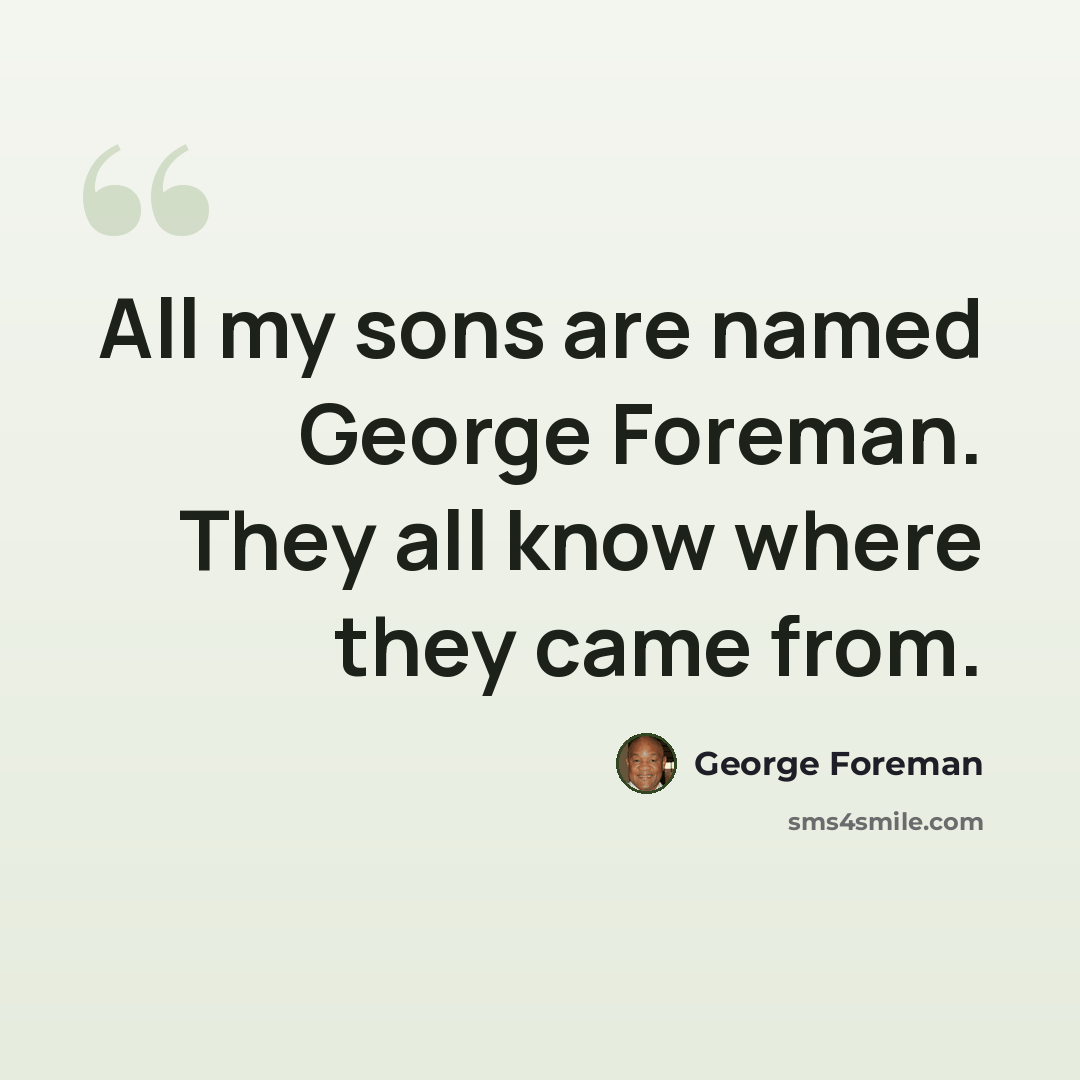 “All my sons are named George Foreman. They all know where they came from.” quote by George Foreman
