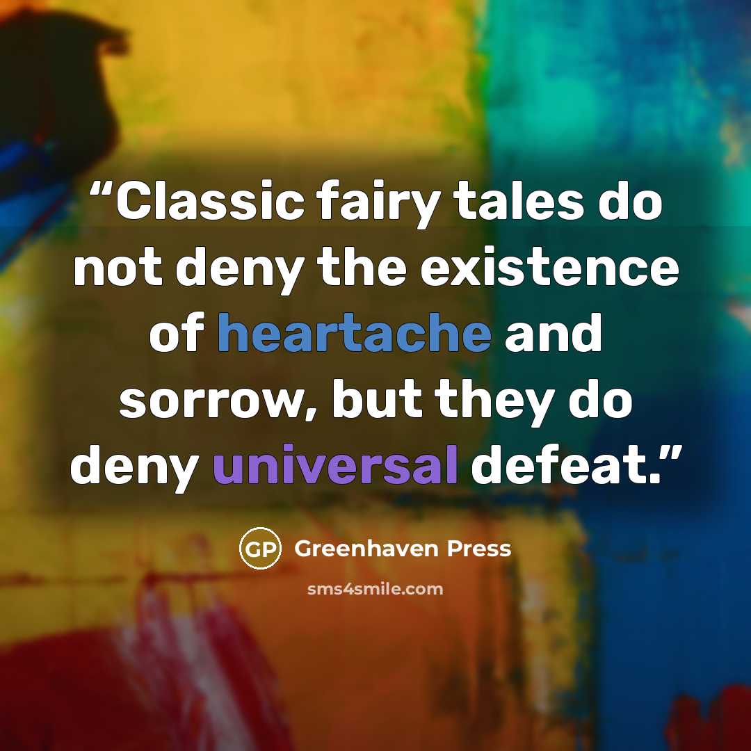 “Classic fairy tales do not deny the existence of heartache and sorrow, but they do deny universal defeat.” quote by Greenhaven Press