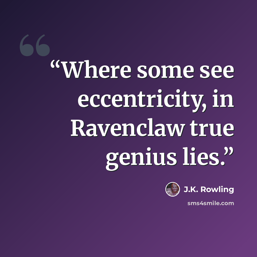 “Where some see eccentricity, in Ravenclaw true genius lies.” quote by J.K. Rowling