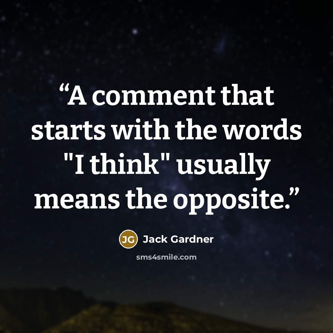 “A comment that starts with the words "I think" usually means the opposite.” quote by Jack Gardner