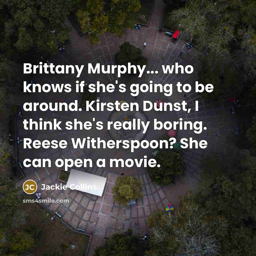 “Brittany Murphy... who knows if she's going to be around. Kirsten Dunst, I think she's really boring. Reese Witherspoon? She can open a movie.” quote by Jackie Collins