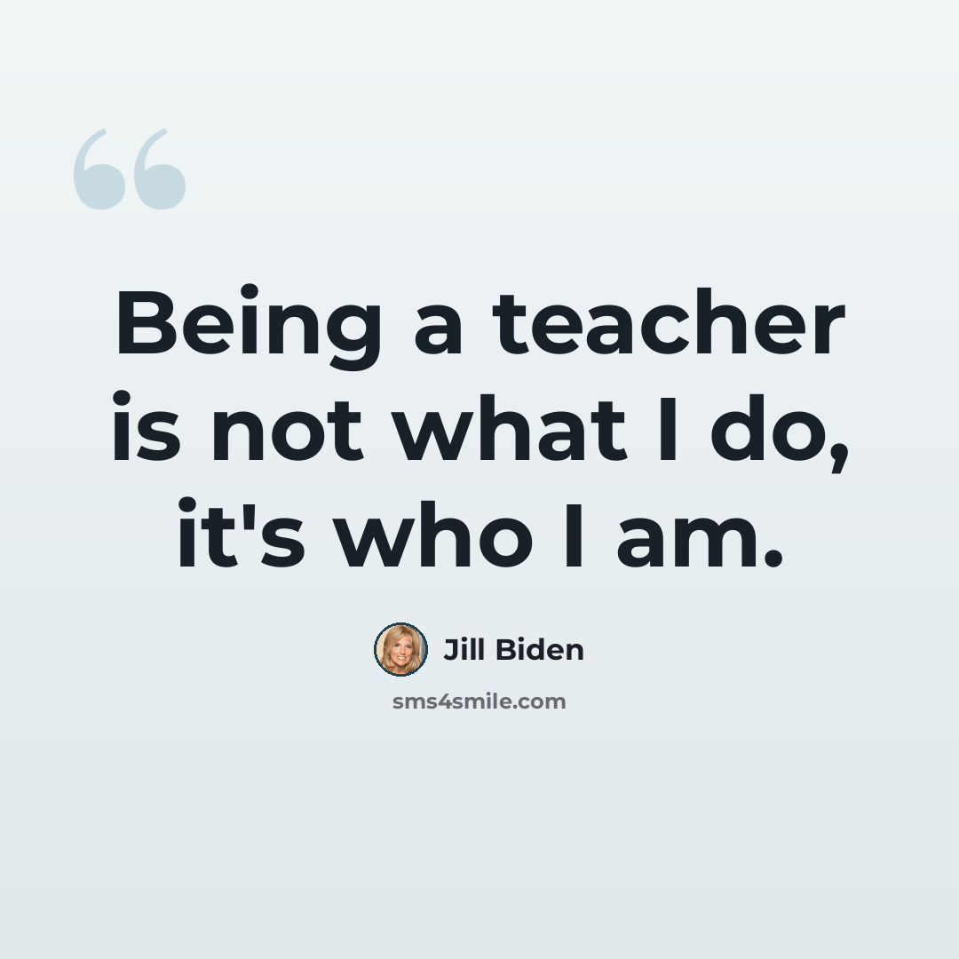 “Being a teacher is not what I do, it's who I am.” quote by Jill Biden