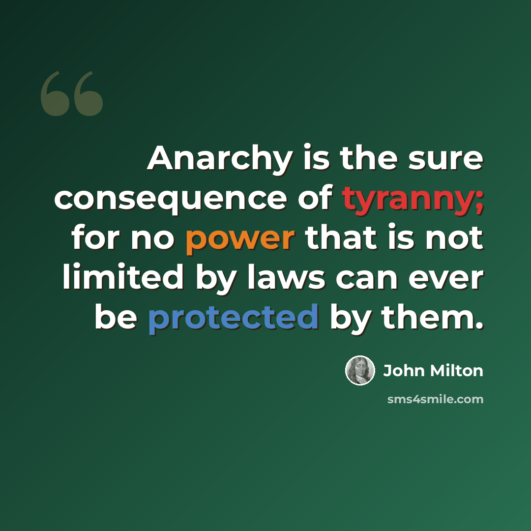 “Anarchy is the sure consequence of tyranny; for no power that is not limited by laws can ever be protected by them.” quote by John Milton
