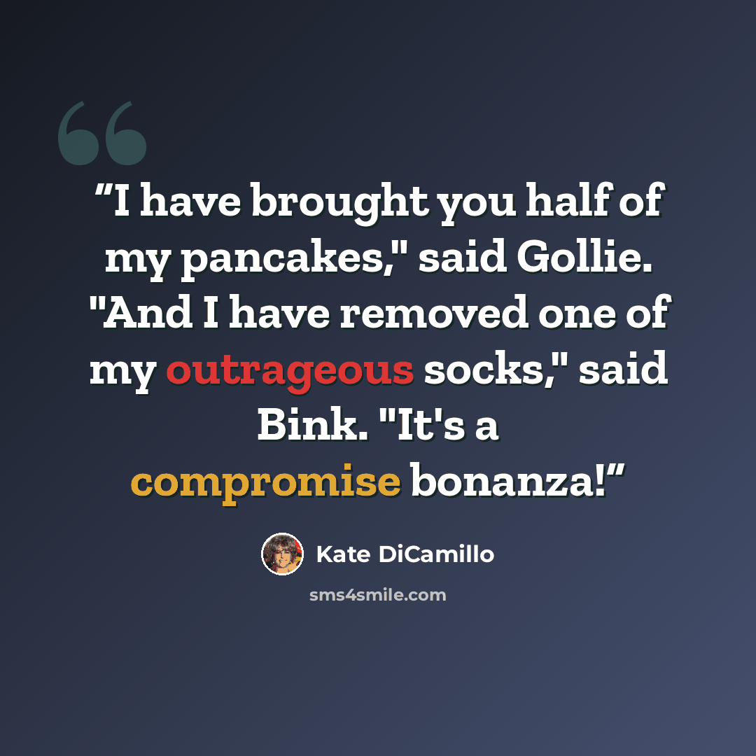 “I have brought you half of my pancakes," said Gollie. "And I have removed one of my outrageous socks," said Bink. "It's a compromise bonanza!” quote by Kate DiCamillo