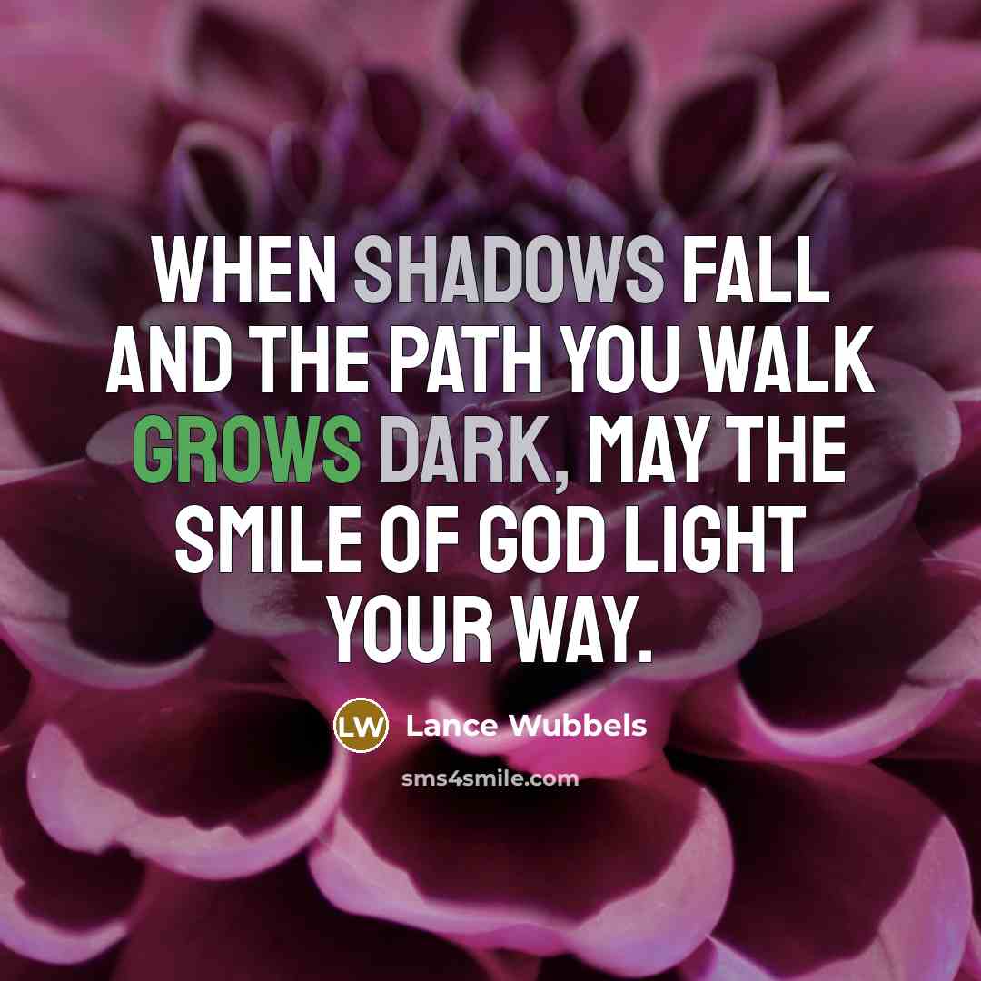 “When shadows fall and the path you walk grows dark, may the smile of God light your way.” quote by Lance Wubbels