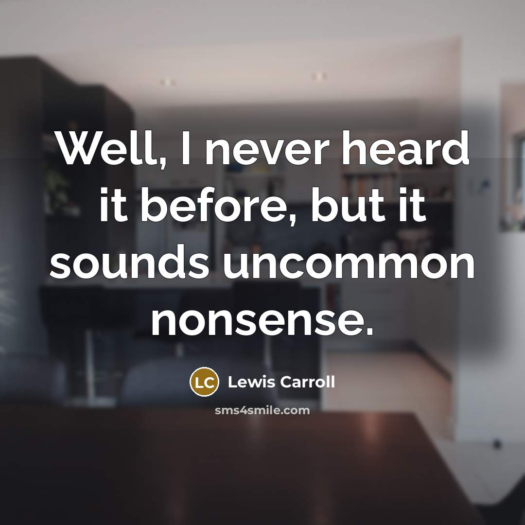 “Well, I never heard it before, but it sounds uncommon nonsense.” quote by Lewis Carroll