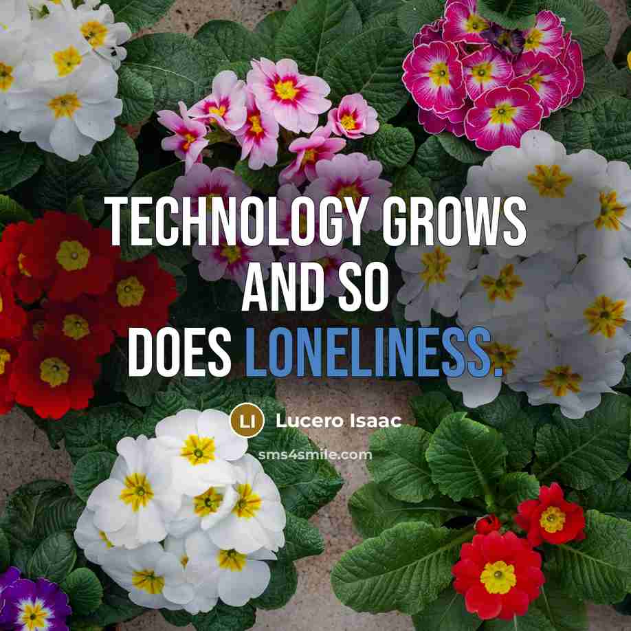 “Technology grows and so does loneliness.” quote by Lucero Isaac