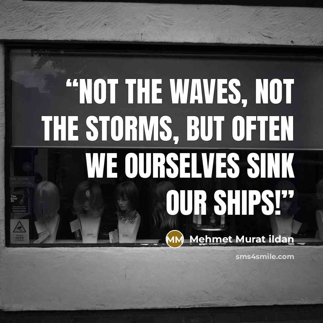 “Not the waves, not the storms, but often we ourselves sink our ships!” quote by Mehmet Murat ildan