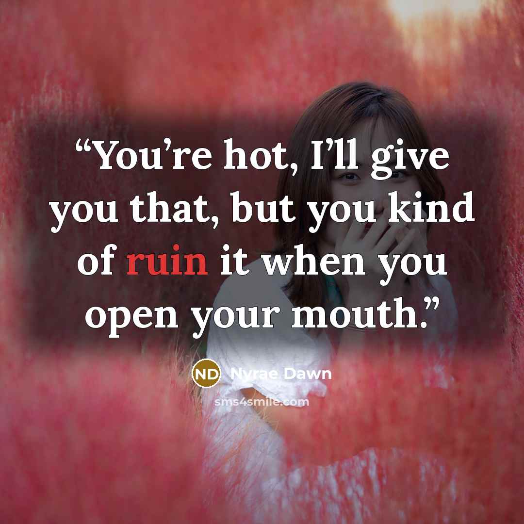 “You’re hot, I’ll give you that, but you kind of ruin it when you open your mouth.” quote by Nyrae Dawn