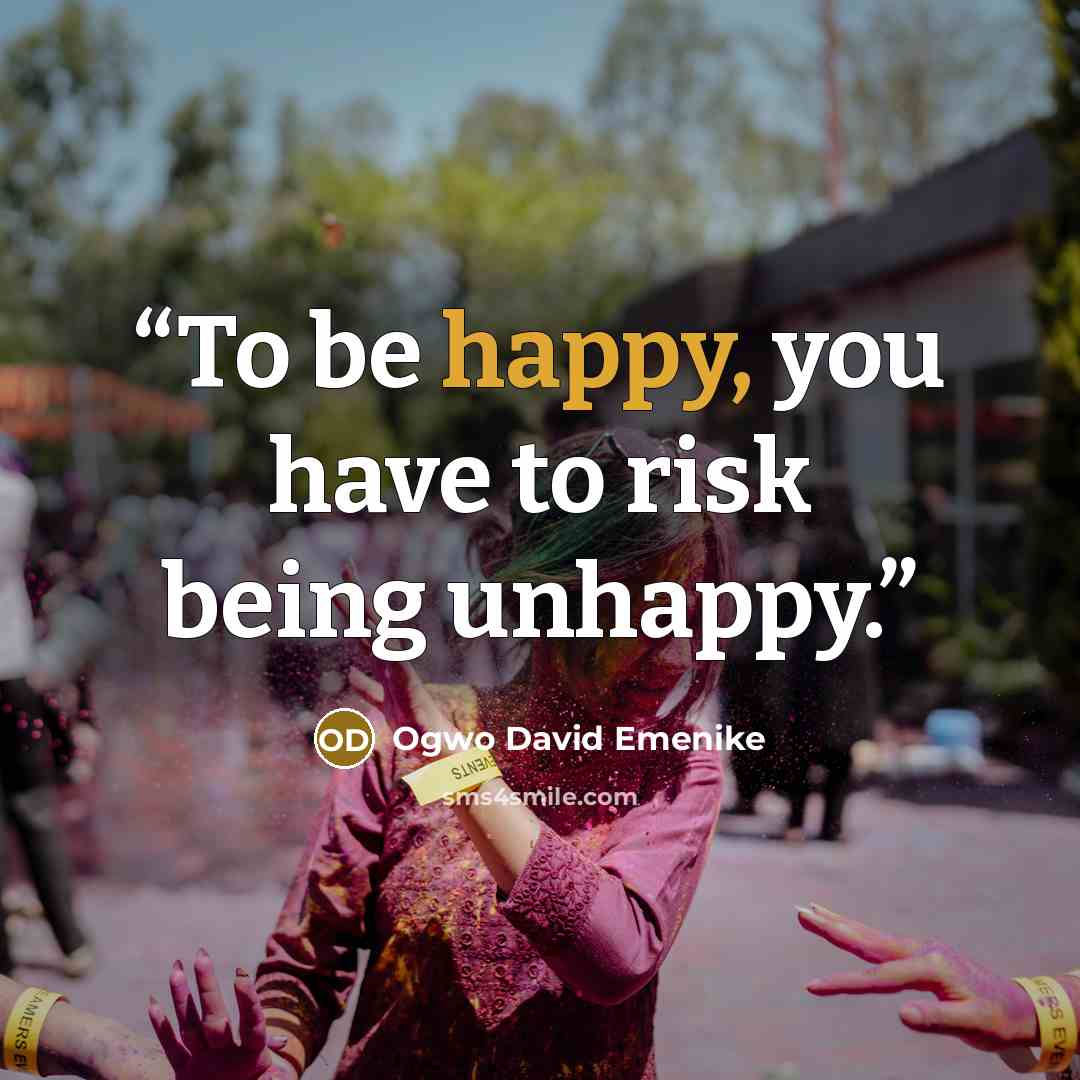 “To be happy, you have to risk being unhappy.” quote by Ogwo David Emenike