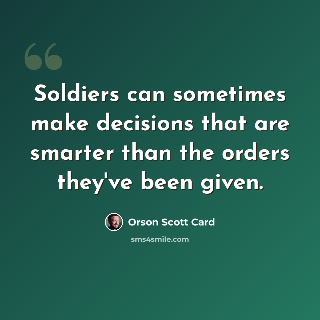 “Soldiers can sometimes make decisions that are smarter than the orders they've been given.” quote by Orson Scott Card