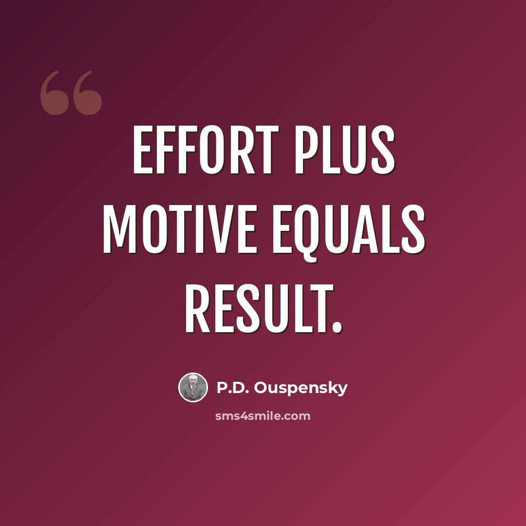 “Effort plus motive equals result.” quote by P.D. Ouspensky