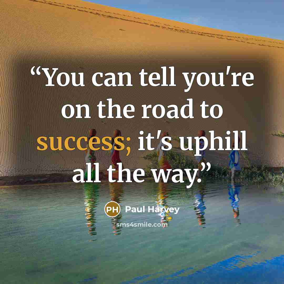 “You can tell you're on the road to success; it's uphill all the way.” quote by Paul Harvey