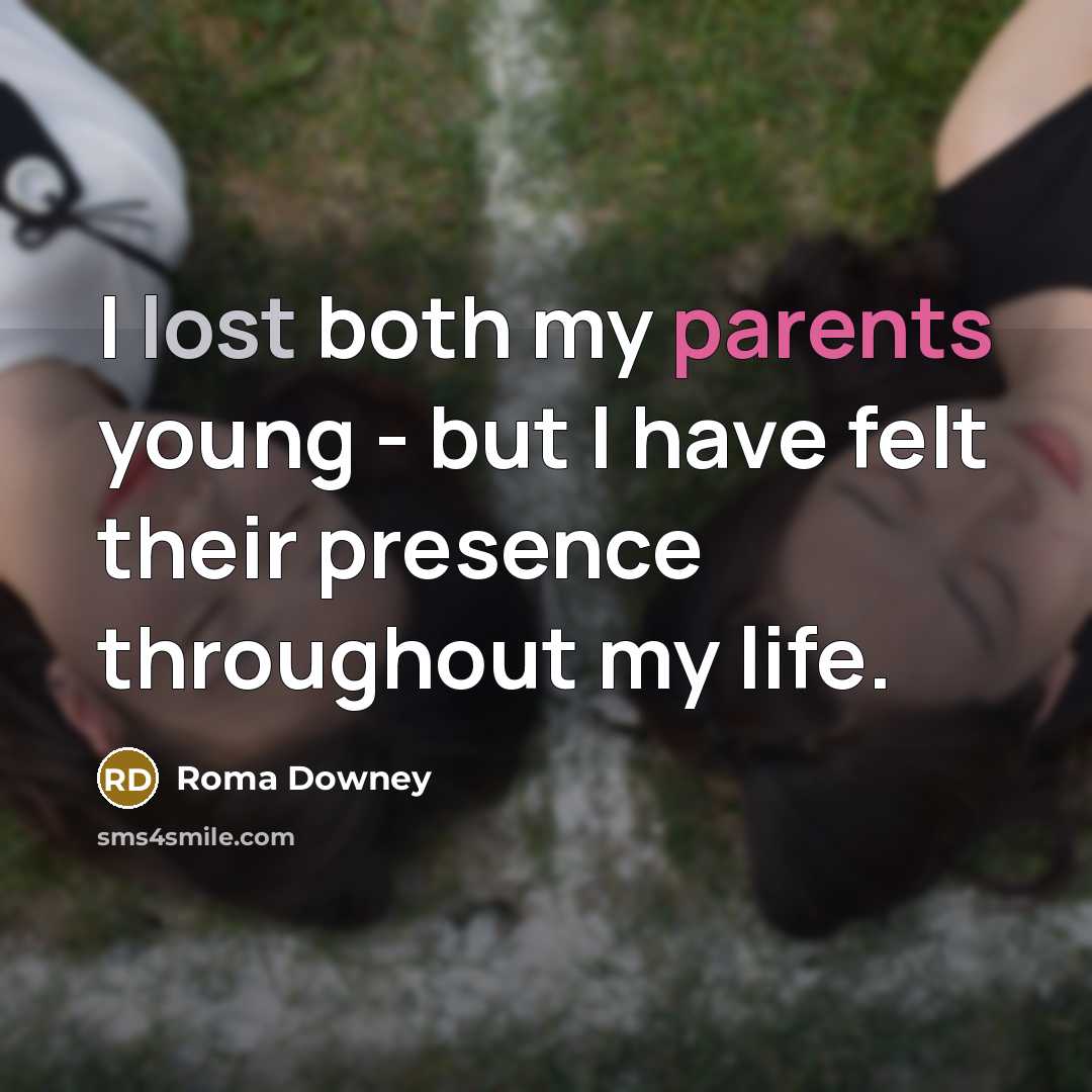 “I lost both my parents young - but I have felt their presence throughout my life.” quote by Roma Downey