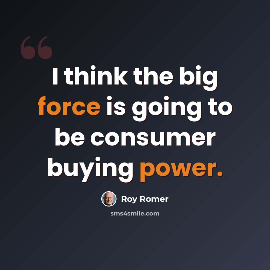 “I think the big force is going to be consumer buying power.” quote by Roy Romer