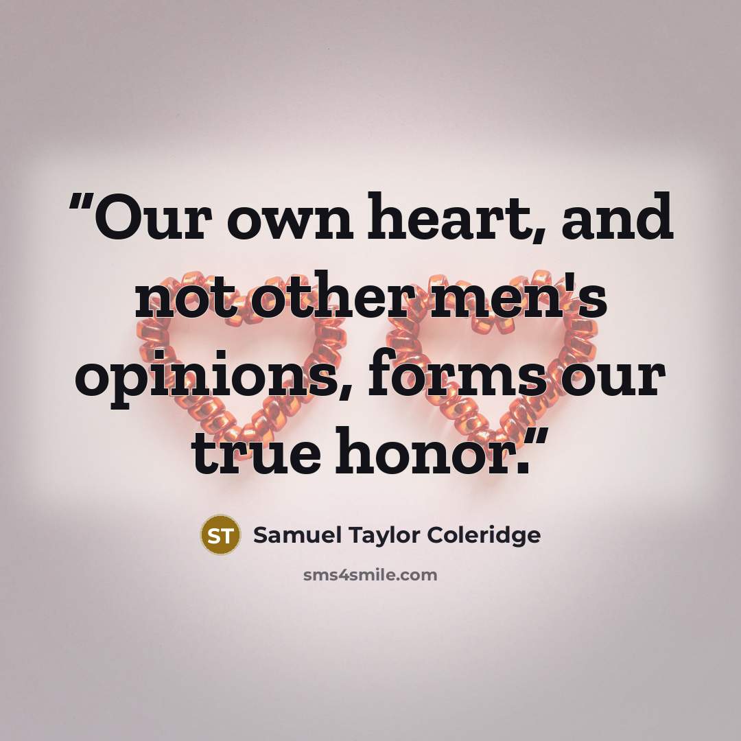 “Our own heart, and not other men's opinions, forms our true honor.” quote by Samuel Taylor Coleridge