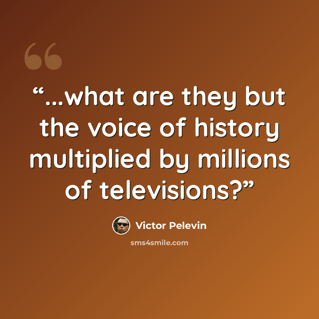 “...what are they but the voice of history multiplied by millions of televisions?” quote by Victor Pelevin