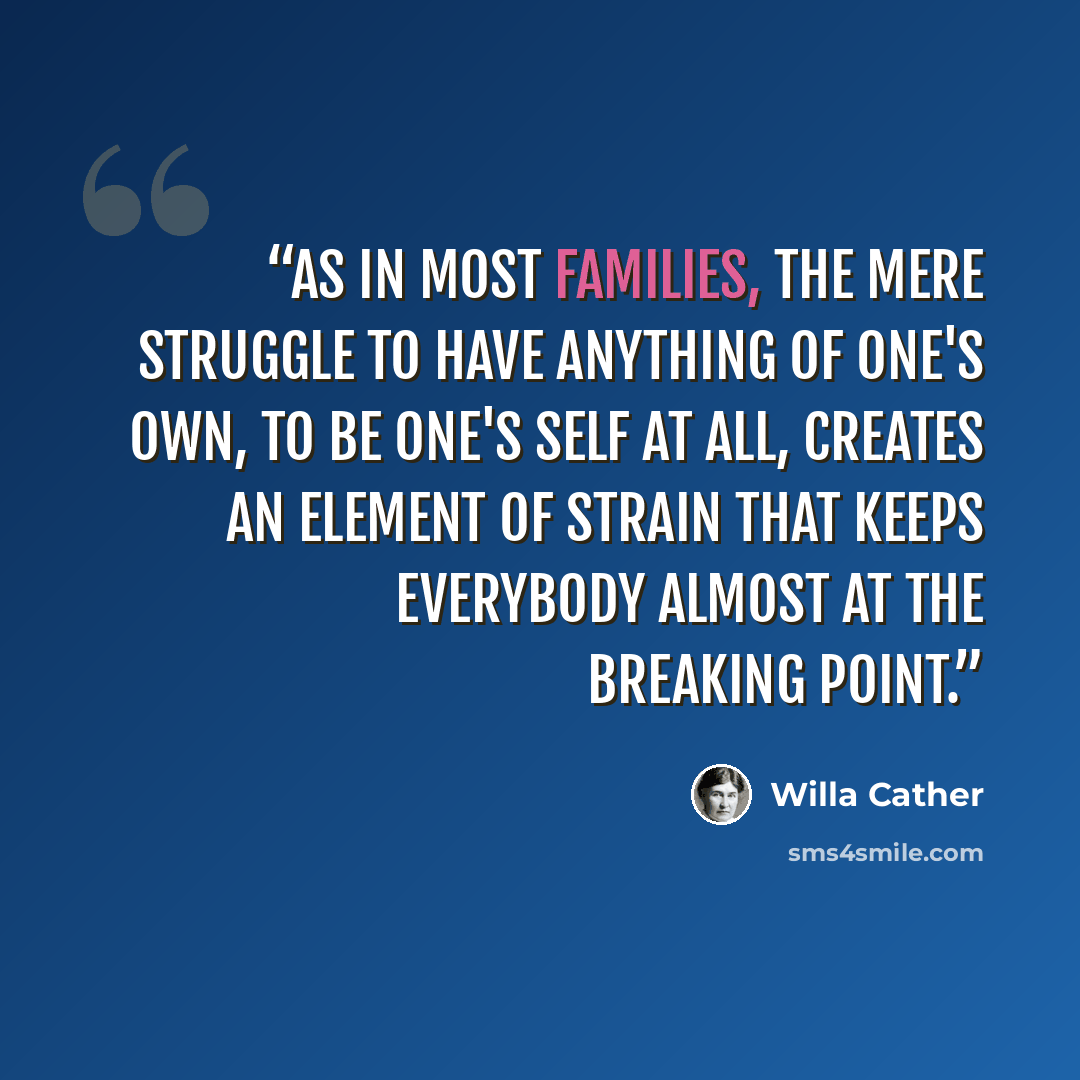 “As in most families, the mere struggle to have anything of one's own, to be one's self at all, creates an element of strain that keeps everybody almost at the breaking point.” quote by Willa Cather