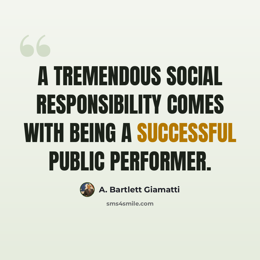 “A tremendous social responsibility comes with being a successful public performer.” quote by A. Bartlett Giamatti