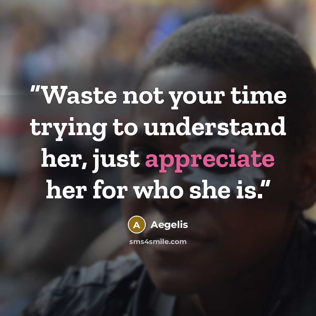 “Waste not your time trying to understand her, just appreciate her for who she is.” quote by Aegelis