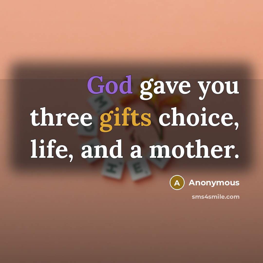 “God gave you three gifts choice, life, and a mother.” quote by Anonymous