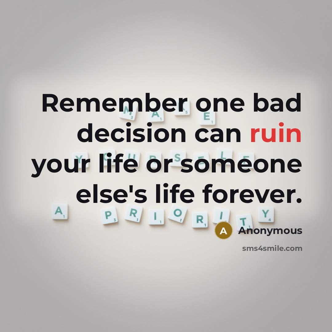 “Remember one bad decision can ruin your life or someone else's life forever.” quote by Anonymous