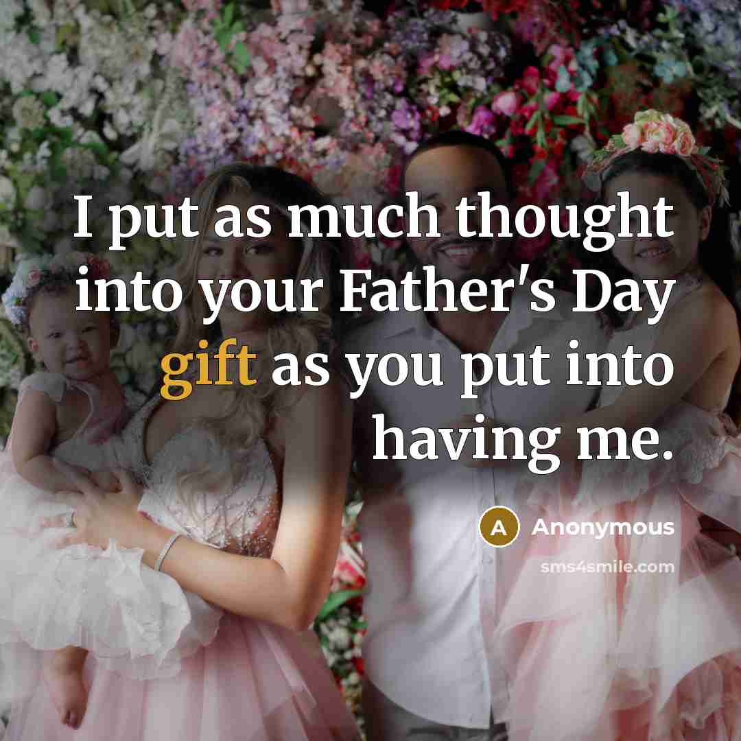 “I put as much thought into your Father's Day gift as you put into having me.” quote by Anonymous