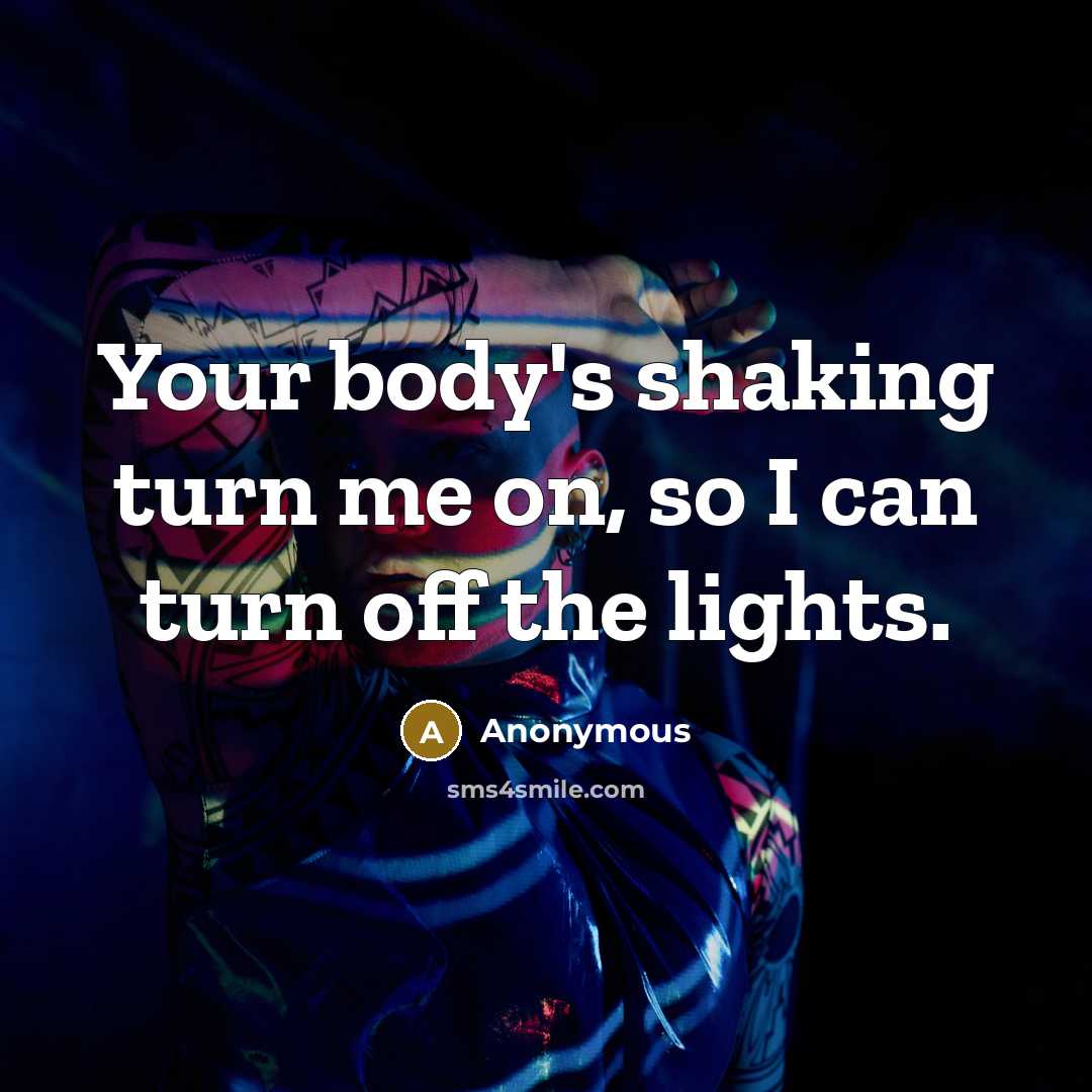 “Your body's shaking turn me on, so I can turn off the lights.” quote by Anonymous