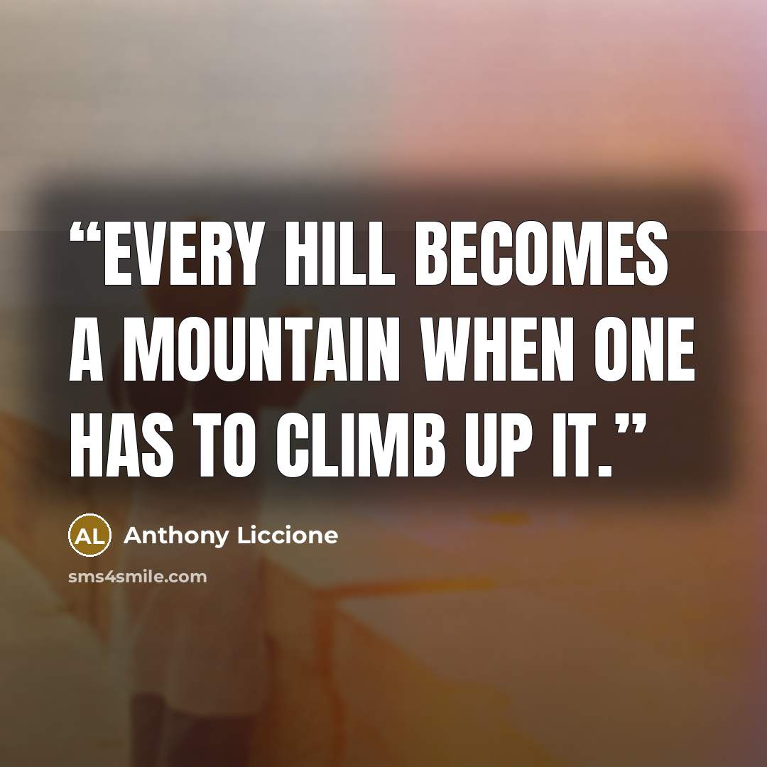 “Every hill becomes a mountain when one has to climb up it.” quote by Anthony Liccione