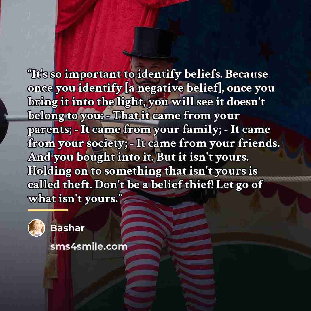 “It's so important to identify beliefs. Because once you identify [a negative belief], once you bring it into the light, you will see it doesn't belong to you: - That it came from your parents; - It came from your family; - It came from your society; - It came from your friends. And you bought into…” quote by Bashar