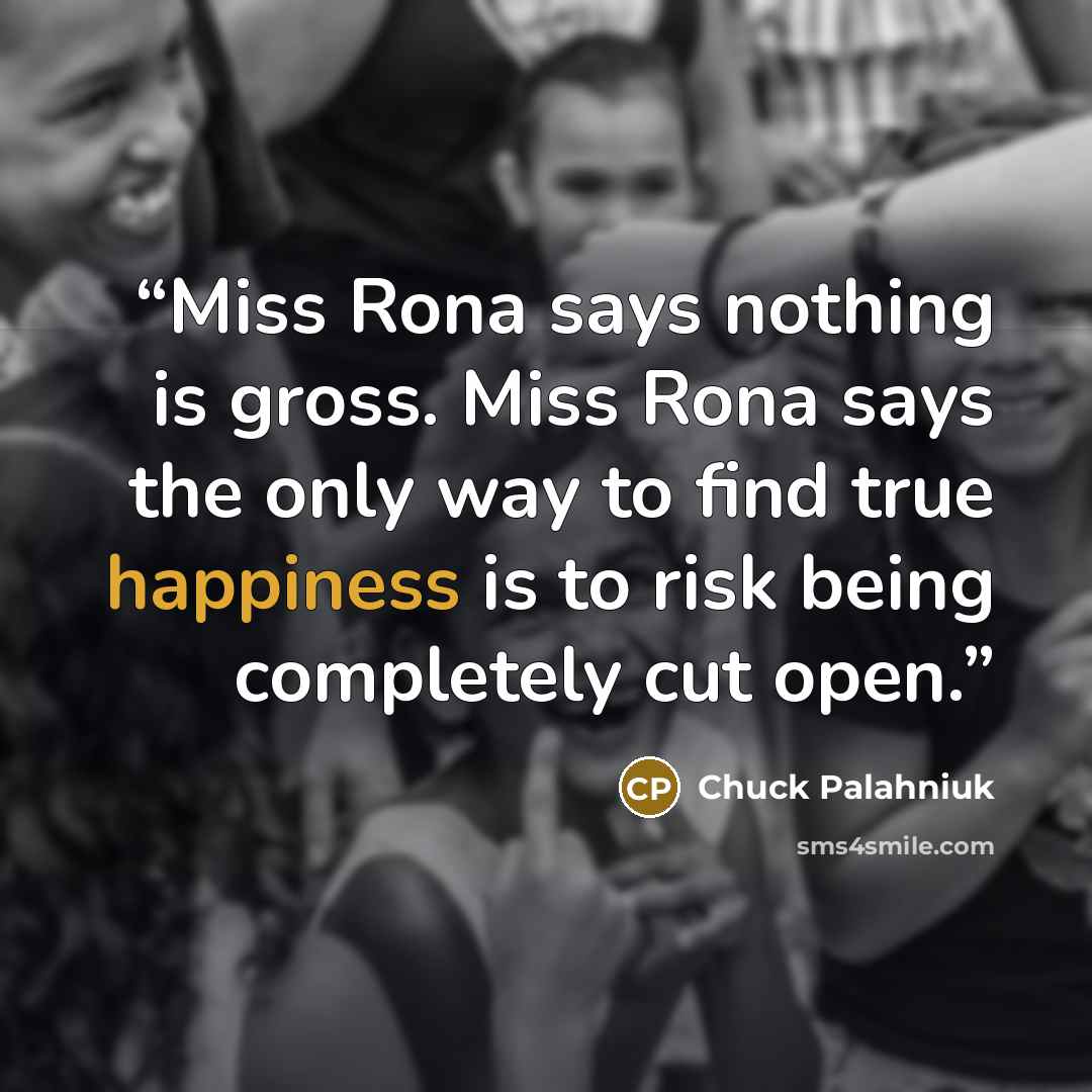 “Miss Rona says nothing is gross. Miss Rona says the only way to find true happiness is to risk being completely cut open.” quote by Chuck Palahniuk