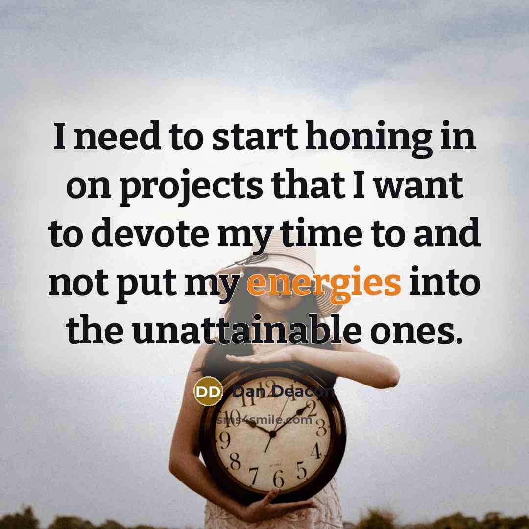 “I need to start honing in on projects that I want to devote my time to and not put my energies into the unattainable ones.” quote by Dan Deacon