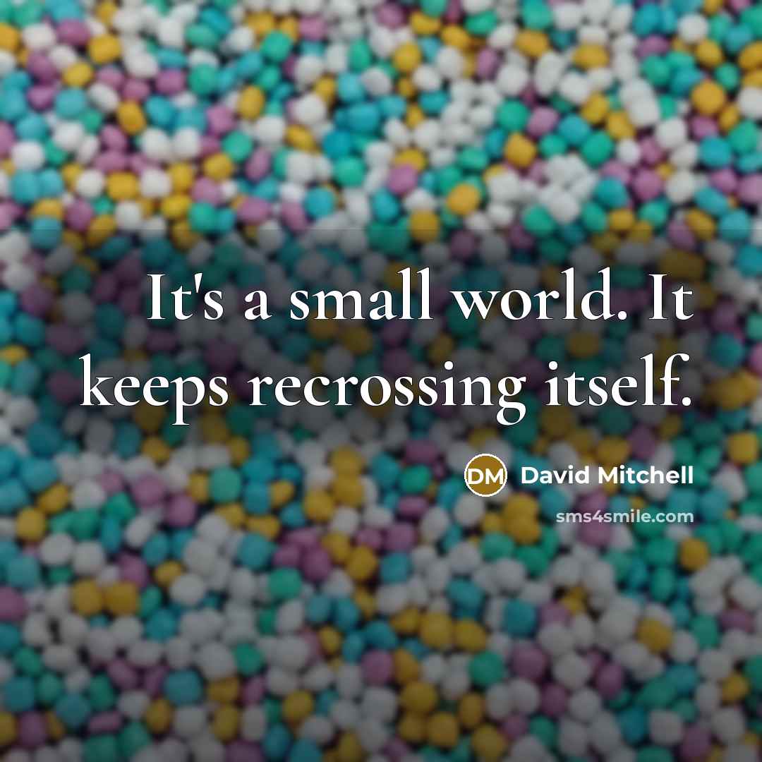“It's a small world. It keeps recrossing itself.” quote by David Mitchell