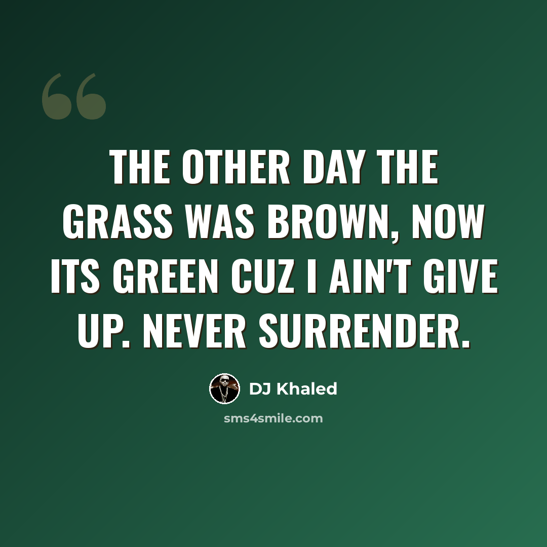 “The other day the grass was brown, now its green cuz I ain't give up. Never surrender.” quote by DJ Khaled